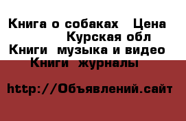 Книга о собаках › Цена ­ 3 100 - Курская обл. Книги, музыка и видео » Книги, журналы   